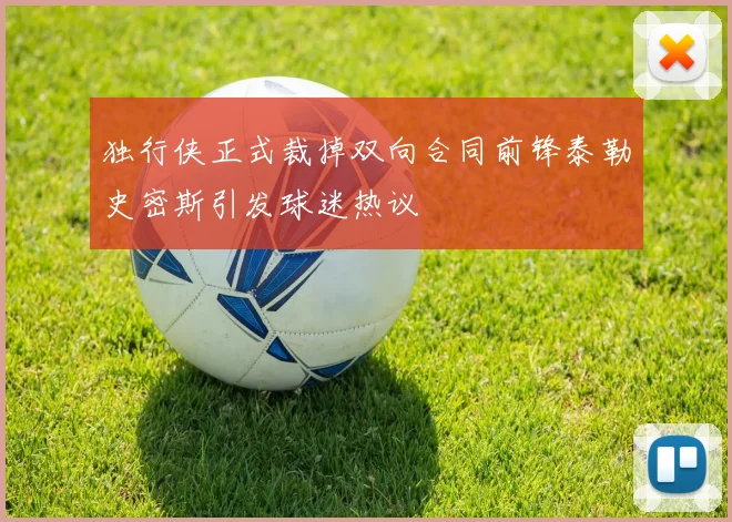 独行侠正式裁掉双向合同前锋泰勒史密斯引发球迷热议